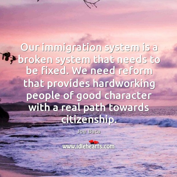 Our immigration system is a broken system that needs to be fixed. Good Character Quotes Image