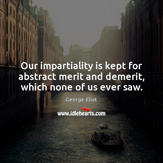 Our impartiality is kept for abstract merit and demerit, which none of us ever saw. Image