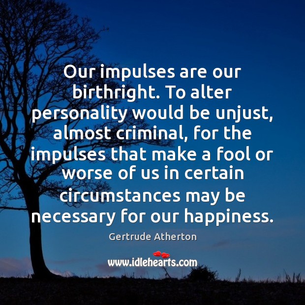 Our impulses are our birthright. To alter personality would be unjust, almost Gertrude Atherton Picture Quote