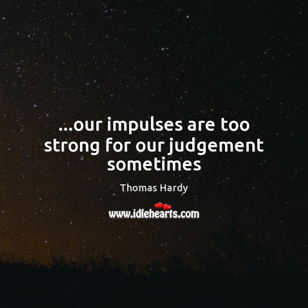 …our impulses are too strong for our judgement sometimes Thomas Hardy Picture Quote