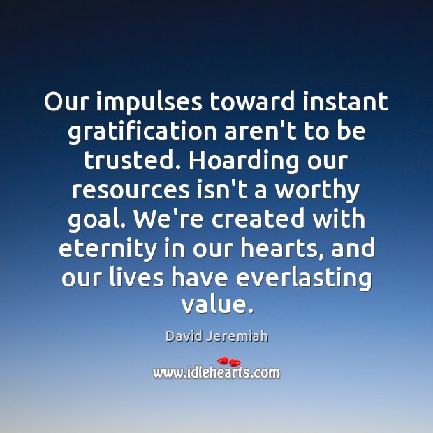 Our impulses toward instant gratification aren’t to be trusted. Hoarding our resources David Jeremiah Picture Quote