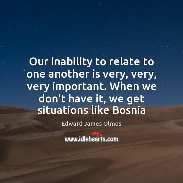 Our inability to relate to one another is very, very, very important. Edward James Olmos Picture Quote