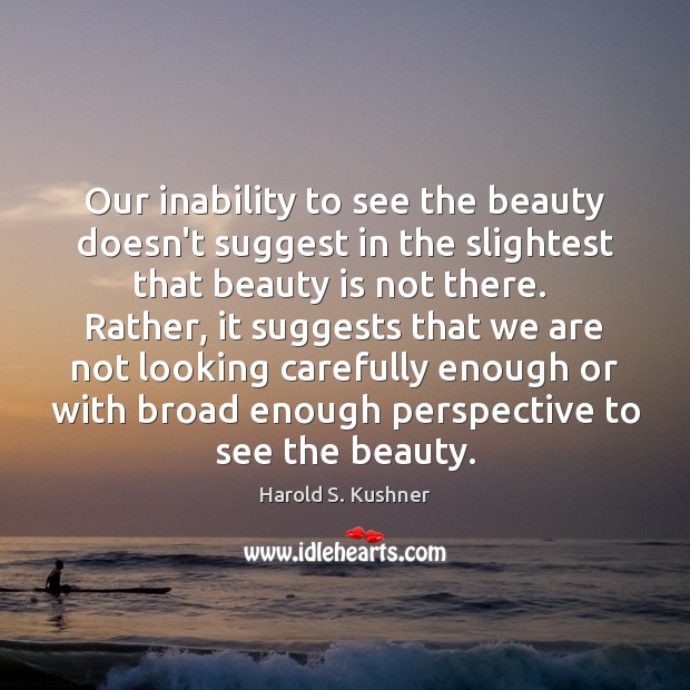 Our inability to see the beauty doesn’t suggest in the slightest that 