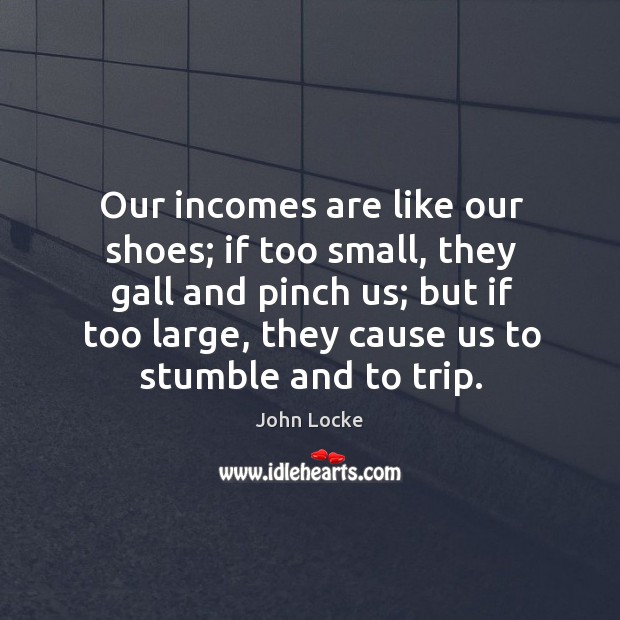 Our incomes are like our shoes; if too small, they gall and pinch us; John Locke Picture Quote