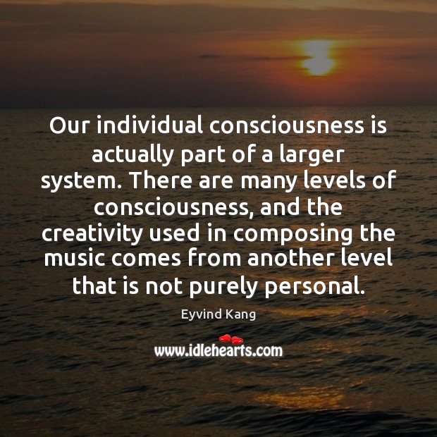 Our individual consciousness is actually part of a larger system. There are Eyvind Kang Picture Quote