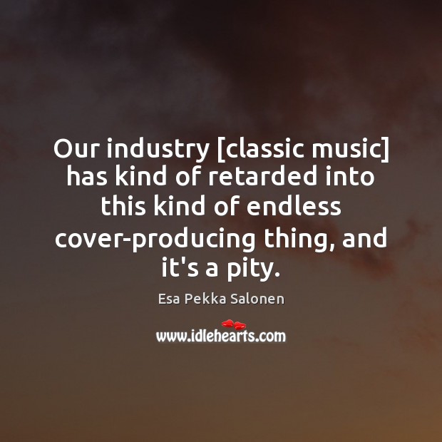 Our industry [classic music] has kind of retarded into this kind of Image