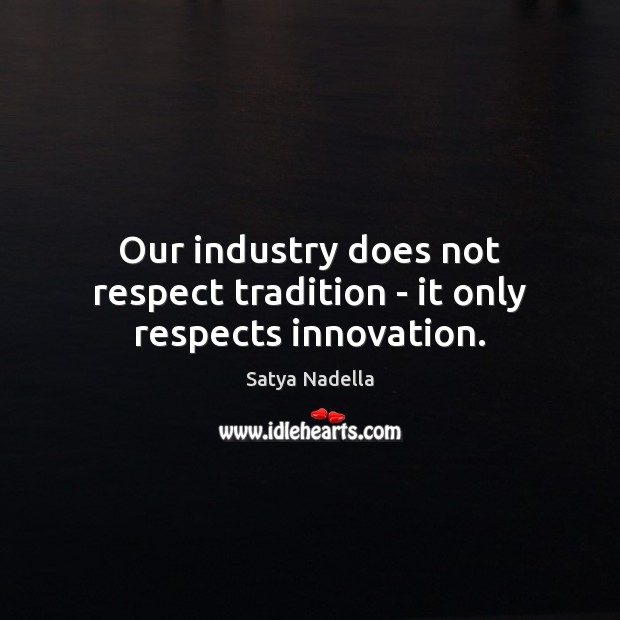 Our industry does not respect tradition – it only respects innovation. Satya Nadella Picture Quote