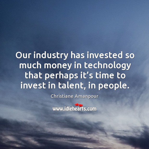 Our industry has invested so much money in technology that perhaps it’s time to invest in talent, in people. Image