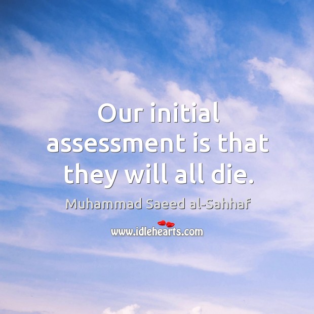 Our initial assessment is that they will all die. Muhammad Saeed al-Sahhaf Picture Quote