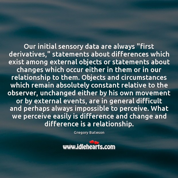 Our initial sensory data are always “first derivatives,” statements about differences which Gregory Bateson Picture Quote