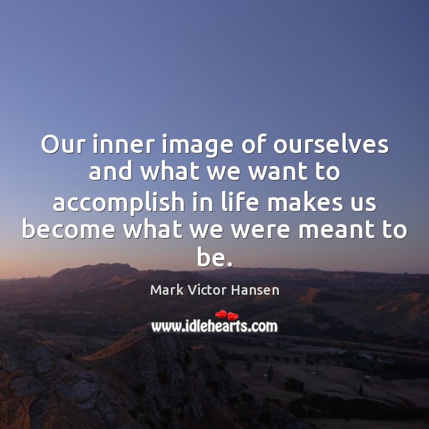 Our inner image of ourselves and what we want to accomplish in Mark Victor Hansen Picture Quote