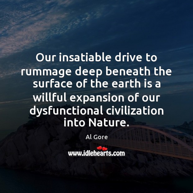 Our insatiable drive to rummage deep beneath the surface of the earth Al Gore Picture Quote