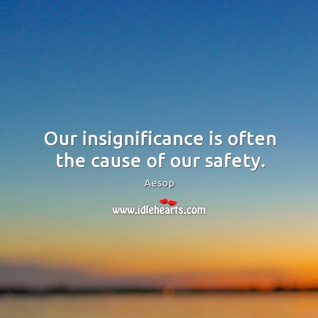 Our insignificance is often the cause of our safety. Aesop Picture Quote