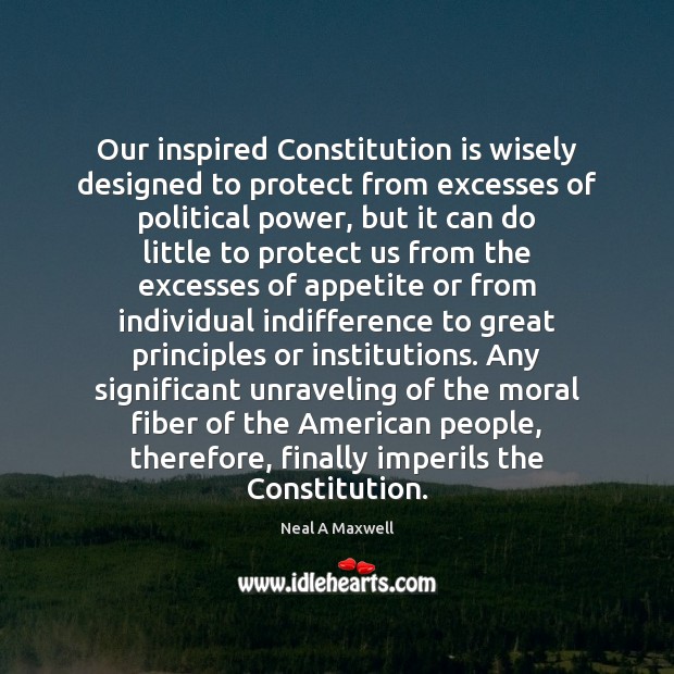 Our inspired Constitution is wisely designed to protect from excesses of political Neal A Maxwell Picture Quote