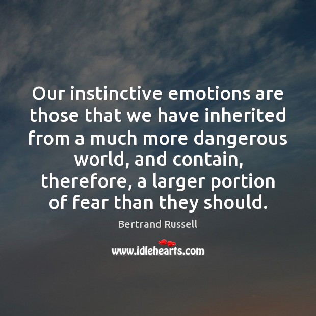 Our instinctive emotions are those that we have inherited from a much Image