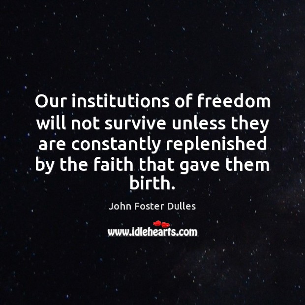 Our institutions of freedom will not survive unless they are constantly replenished John Foster Dulles Picture Quote