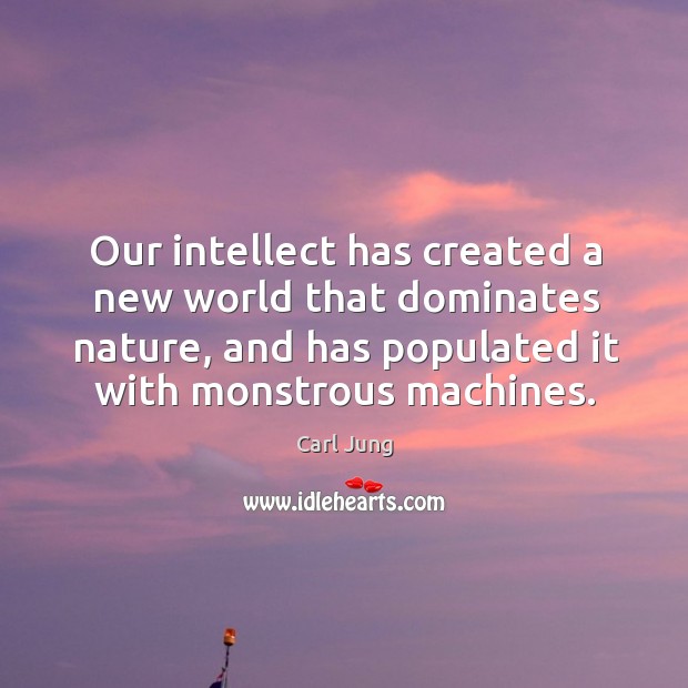 Our intellect has created a new world that dominates nature, and has Image