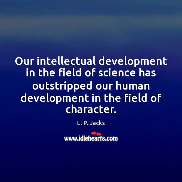 Our intellectual development in the field of science has outstripped our human L. P. Jacks Picture Quote