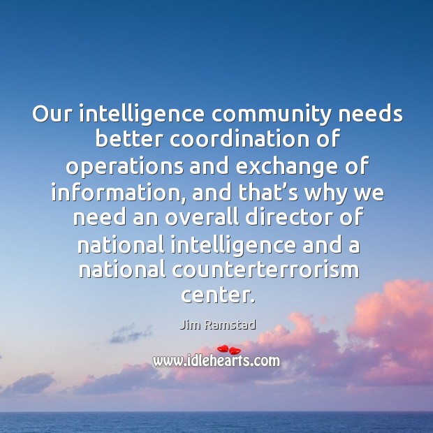 Our intelligence community needs better coordination of operations and exchange of information Jim Ramstad Picture Quote