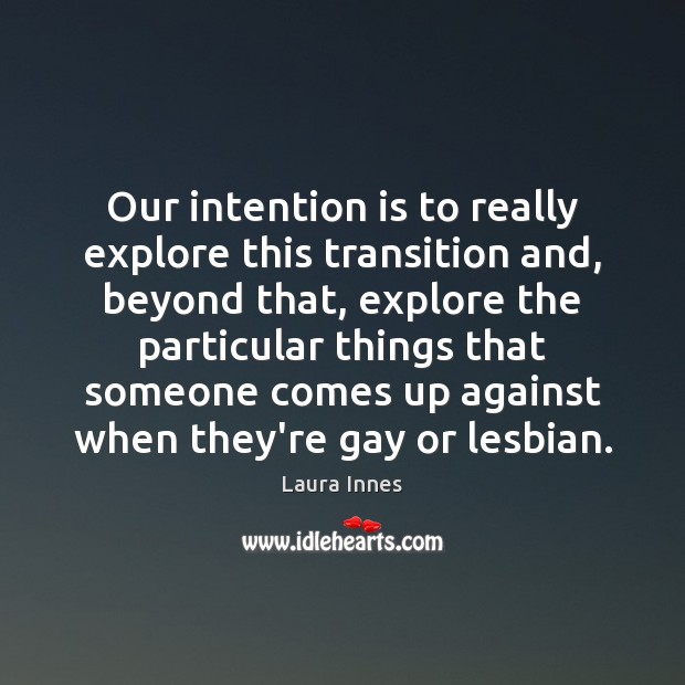 Our intention is to really explore this transition and, beyond that, explore Laura Innes Picture Quote