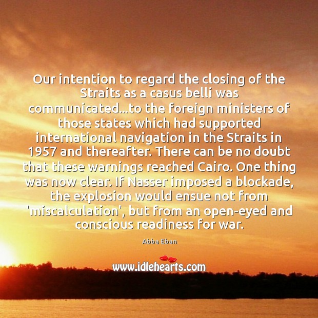 Our intention to regard the closing of the Straits as a casus Abba Eban Picture Quote