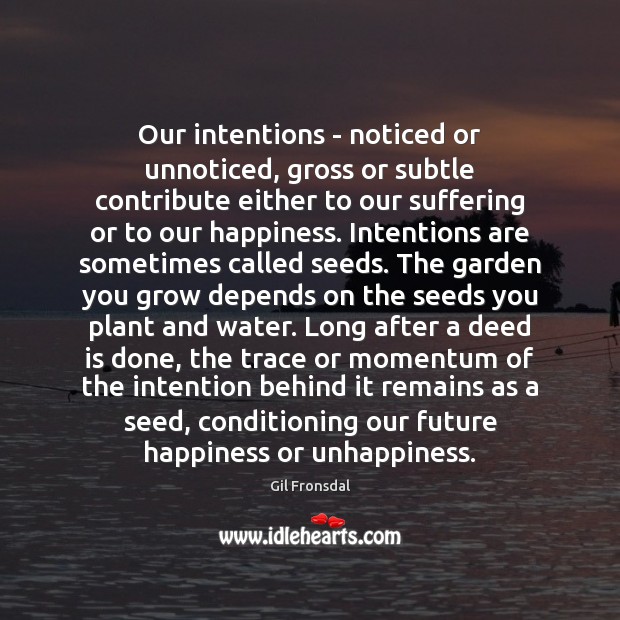 Our intentions – noticed or unnoticed, gross or subtle contribute either to Gil Fronsdal Picture Quote