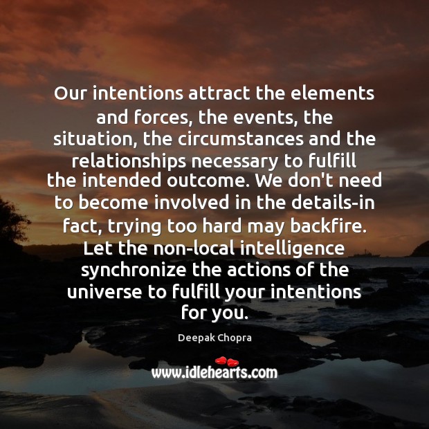 Our intentions attract the elements and forces, the events, the situation, the Deepak Chopra Picture Quote