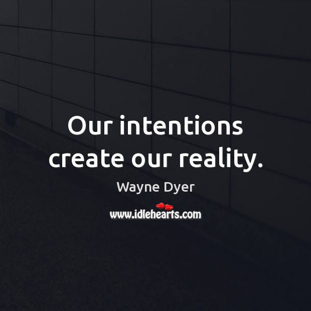 Our intentions create our reality. Wayne Dyer Picture Quote
