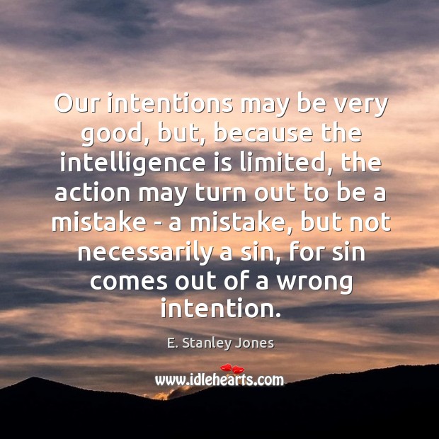 Our intentions may be very good, but, because the intelligence is limited, E. Stanley Jones Picture Quote