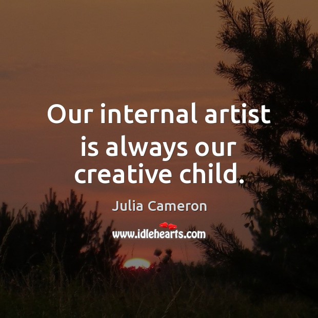 Our internal artist is always our creative child. Julia Cameron Picture Quote