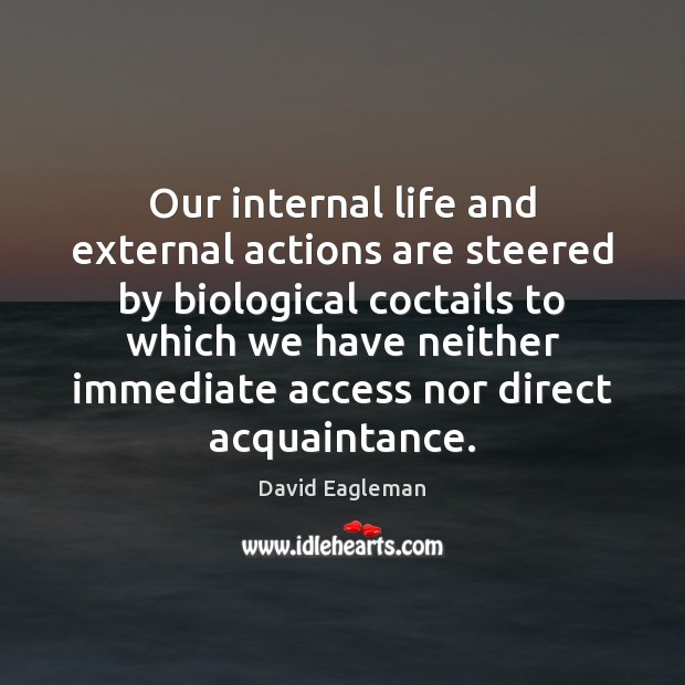 Our internal life and external actions are steered by biological coctails to David Eagleman Picture Quote