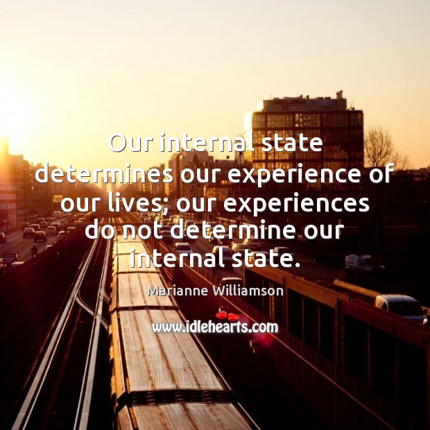 Our internal state determines our experience of our lives; our experiences do Marianne Williamson Picture Quote
