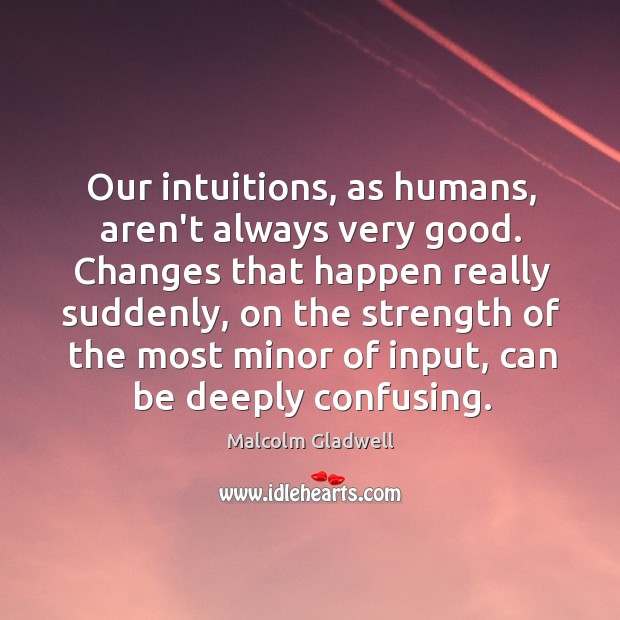 Our intuitions, as humans, aren’t always very good. Changes that happen really Image