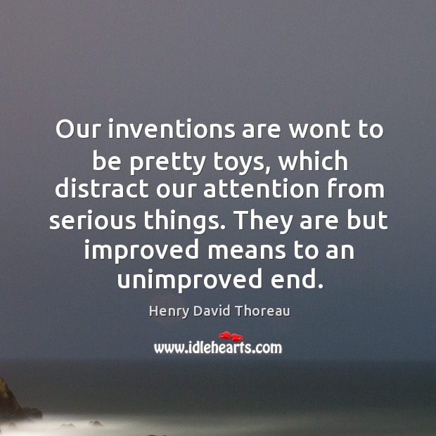 Our inventions are wont to be pretty toys, which distract our attention from serious things. Henry David Thoreau Picture Quote