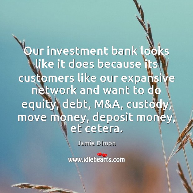 Our investment bank looks like it does because its customers like our Jamie Dimon Picture Quote