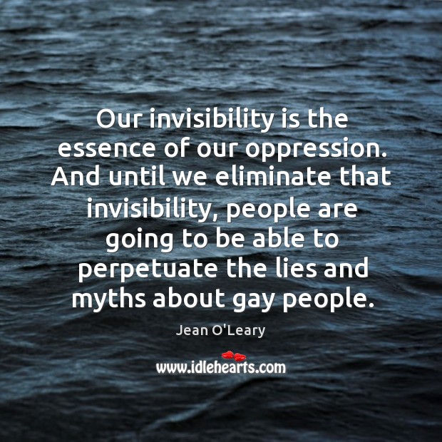 Our invisibility is the essence of our oppression. And until we eliminate that invisibility Jean O’Leary Picture Quote
