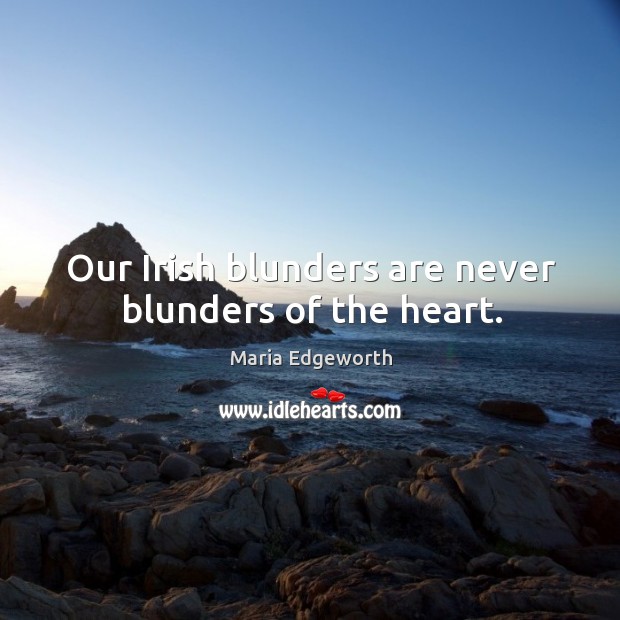 Our irish blunders are never blunders of the heart. Maria Edgeworth Picture Quote