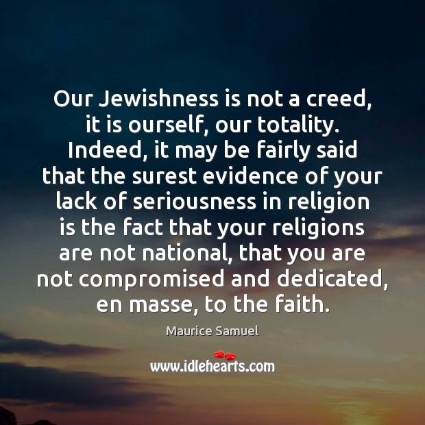 Our Jewishness is not a creed, it is ourself, our totality. Indeed, Maurice Samuel Picture Quote