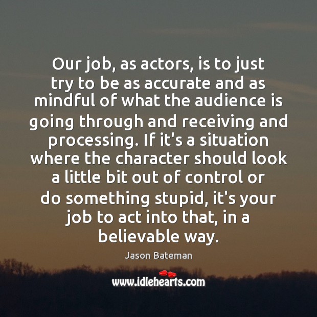 Our job, as actors, is to just try to be as accurate Image