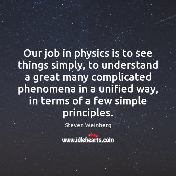 Our job in physics is to see things simply, to understand a Steven Weinberg Picture Quote