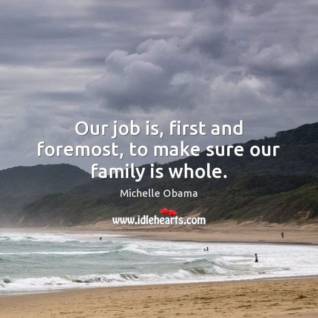 Our job is, first and foremost, to make sure our family is whole. Michelle Obama Picture Quote