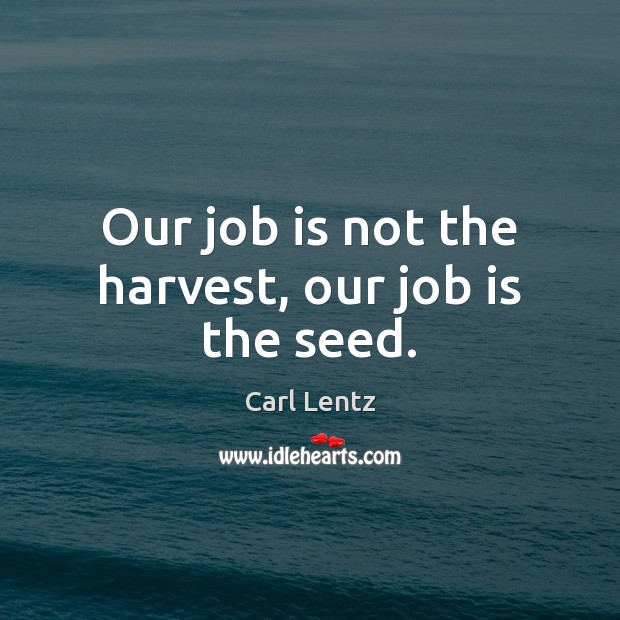 Our job is not the harvest, our job is the seed. Carl Lentz Picture Quote