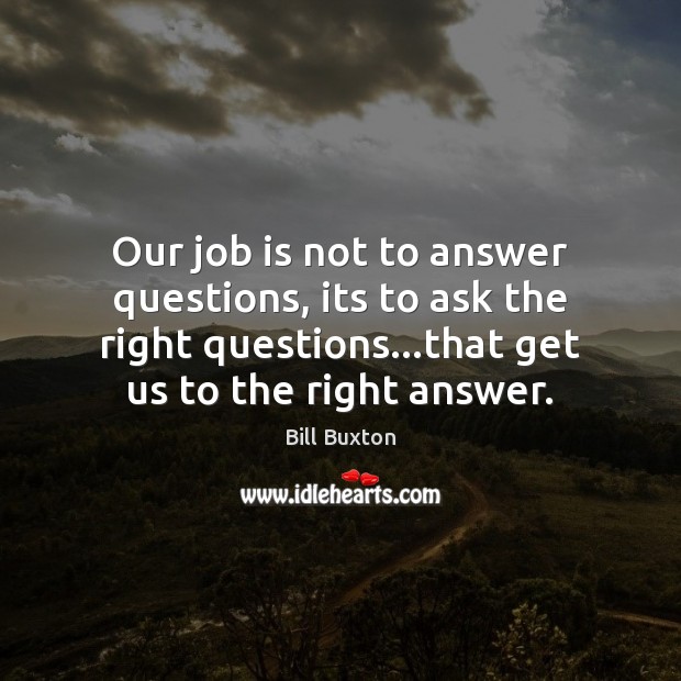 Our job is not to answer questions, its to ask the right Image