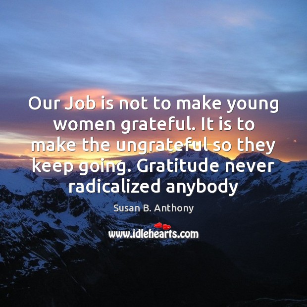 Our Job is not to make young women grateful. It is to Susan B. Anthony Picture Quote