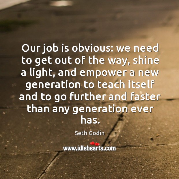 Our job is obvious: we need to get out of the way, Seth Godin Picture Quote
