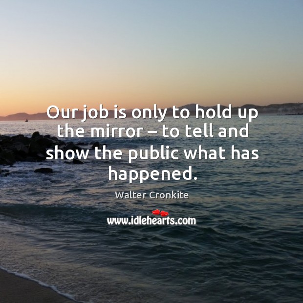 Our job is only to hold up the mirror – to tell and show the public what has happened. Image