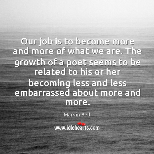Our job is to become more and more of what we are. Marvin Bell Picture Quote