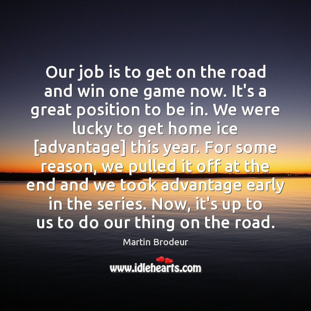 Our job is to get on the road and win one game Martin Brodeur Picture Quote