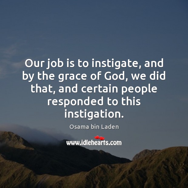 Our job is to instigate, and by the grace of God, we Osama bin Laden Picture Quote