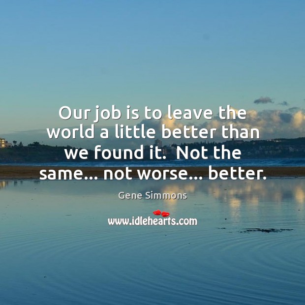 Our job is to leave the world a little better than we Image